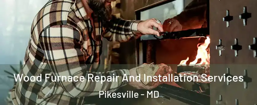  Wood Furnace Repair And Installation Services Pikesville - MD